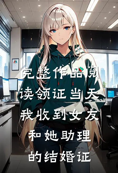 完整作品阅读领证当天，我收到女友和她助理的结婚证