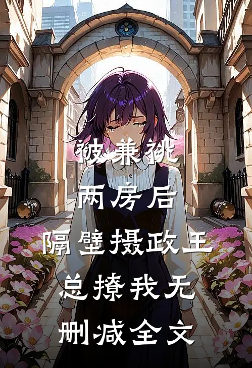 被兼祧两房后，隔壁摄政王总撩我无删减全文
