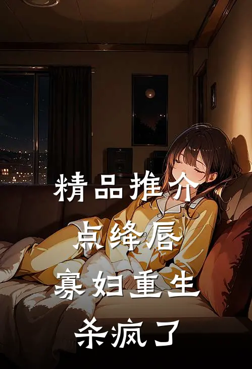 精品推介点绛唇：寡妇重生杀疯了