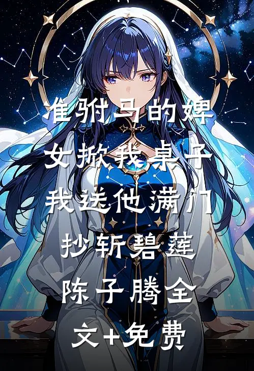 准驸马的婢女掀我桌子，我送他满门抄斩碧莲陈子腾全文+免费