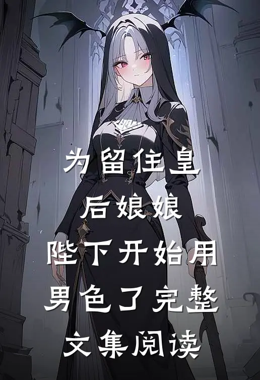 为留住皇后娘娘，陛下开始用男色了完整文集阅读
