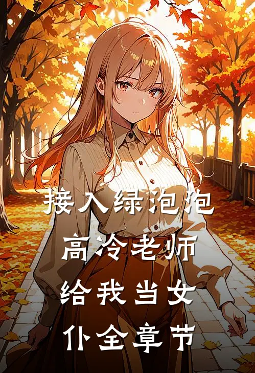 接入绿泡泡，高冷老师给我当女仆全章节