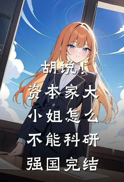 胡说！资本家大小姐怎么不能科研强国完结