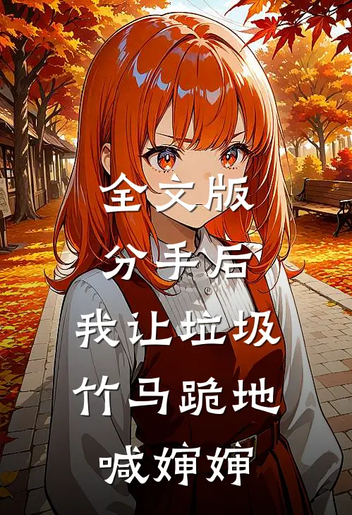 全文版分手后，我让垃圾竹马跪地喊婶婶