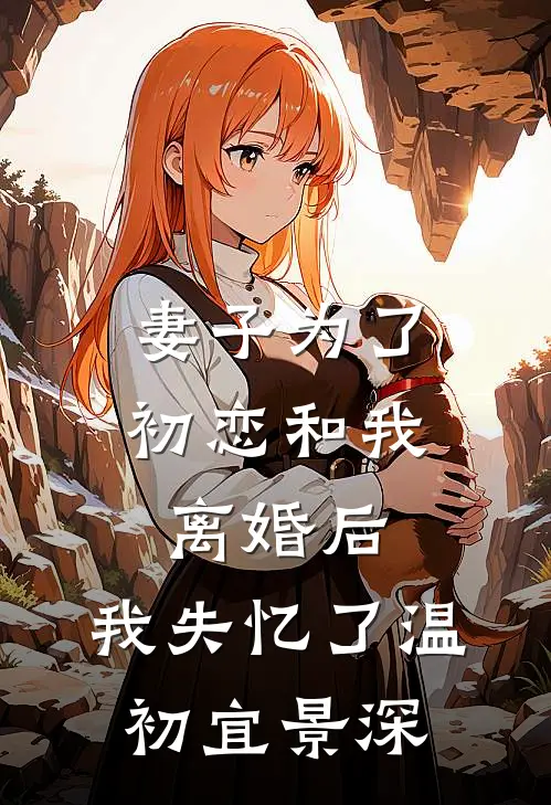 妻子为了初恋和我离婚后,我失忆了温初宜景深
