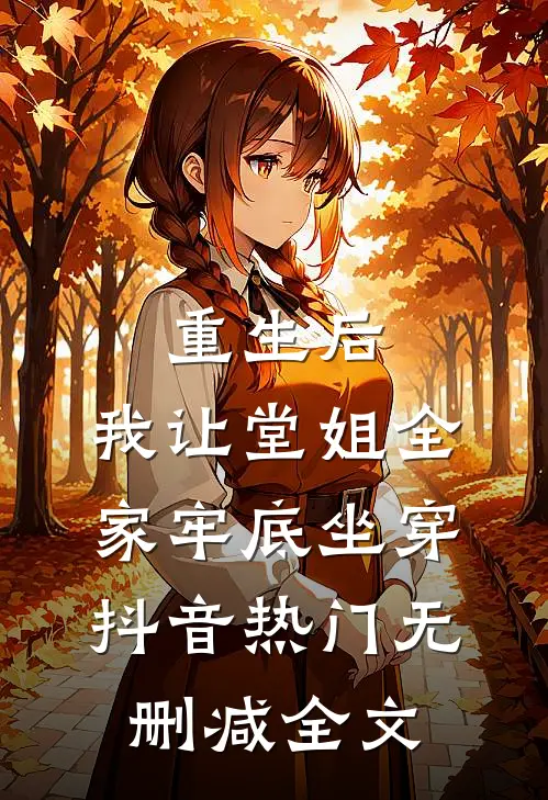 重生后，我让堂姐全家牢底坐穿抖音热门无删减全文