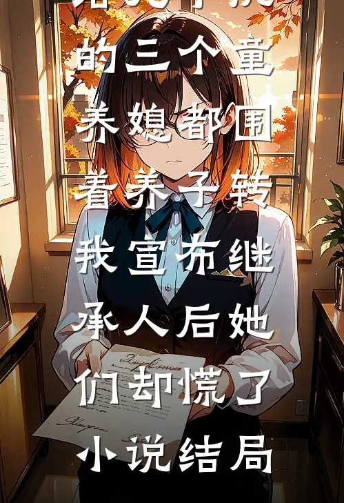 给儿子挑的三个童养媳都围着养子转，我宣布继承人后她们却慌了小说结局