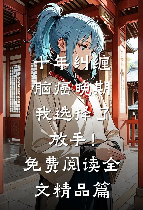 十年纠缠：脑癌晚期，我选择了放手！免费阅读全文精品篇