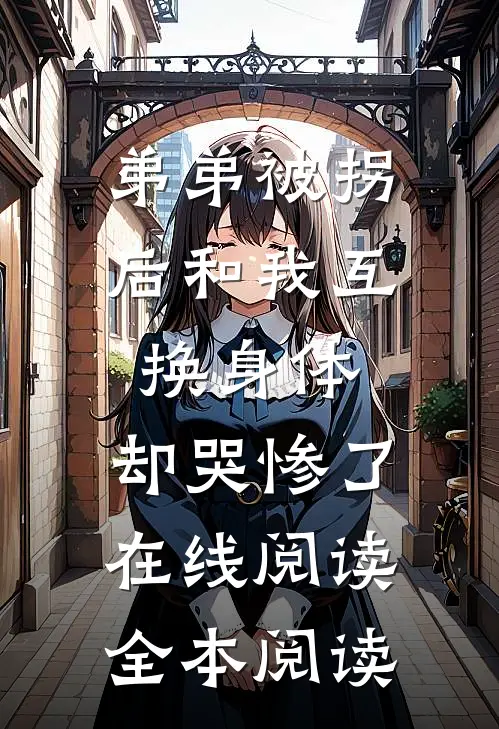 弟弟被拐后和我互换身体，却哭惨了在线阅读全本阅读