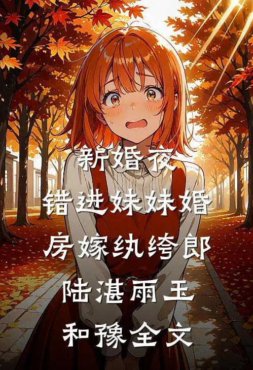 新婚夜，错进妹妹婚房嫁纨绔郎陆湛雨玉和豫全文