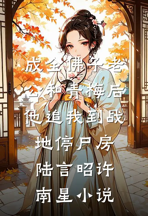 成全佛子老公和青梅后，他追我到战地停尸房陆言昭许南星小说