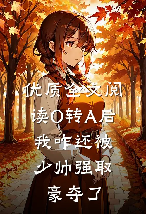 优质全文阅读O转A后，我咋还被少帅强取豪夺了