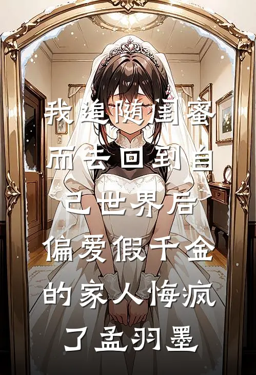 我追随闺蜜而去回到自己世界后，偏爱假千金的家人悔疯了孟羽墨