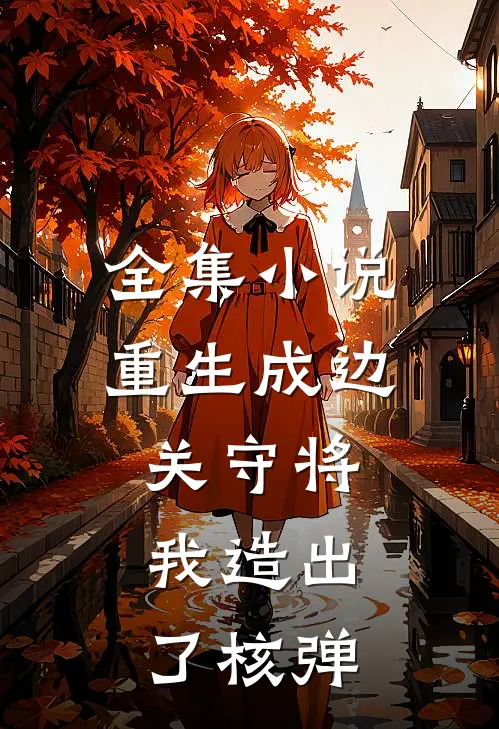 全集小说重生成边关守将，我造出了核弹