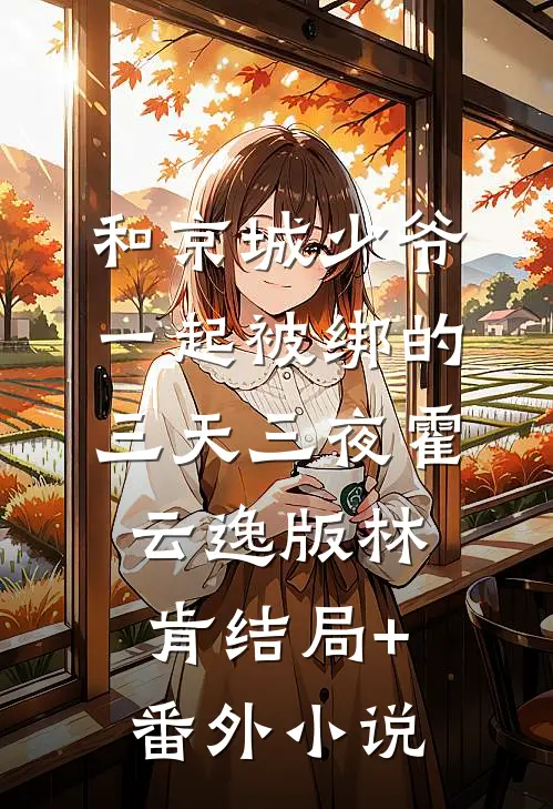 和京城少爷一起被绑的三天三夜霍云逸版林肯结局+番外小说