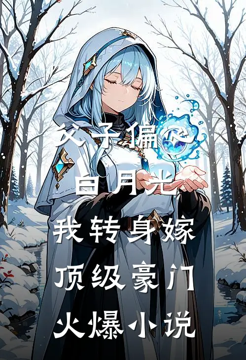 父子偏心白月光，我转身嫁顶级豪门火爆小说