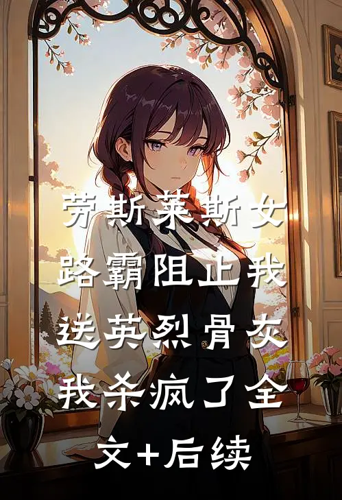 劳斯莱斯女路霸阻止我送英烈骨灰，我杀疯了全文+后续