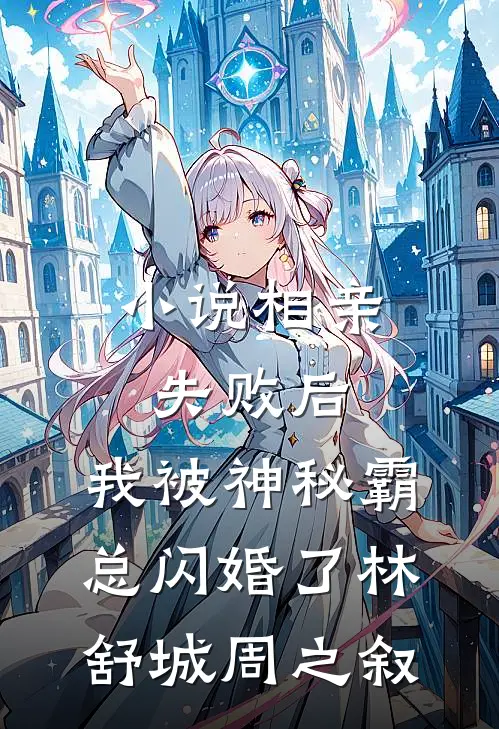 小说相亲失败后，我被神秘霸总闪婚了(林舒城周之叙)