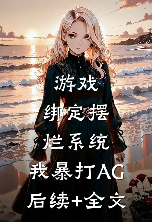 游戏：绑定摆烂系统，我暴打AG后续+全文