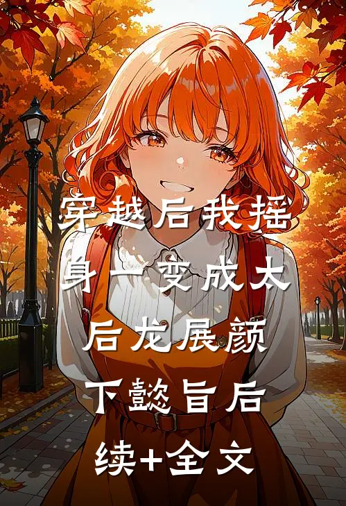 穿越后我摇身一变成太后龙展颜下懿旨后续+全文