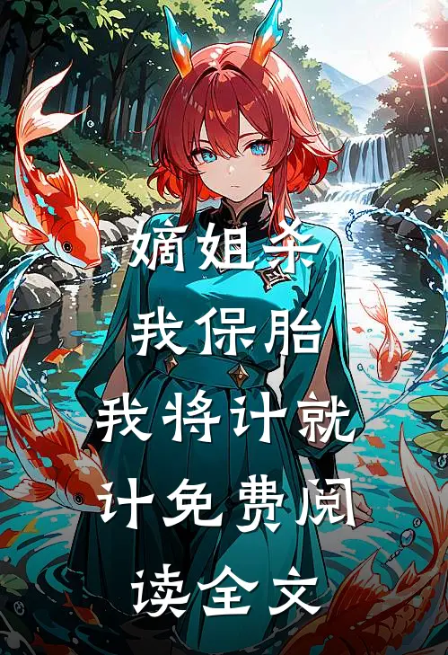 嫡姐杀我保胎，我将计就计免费阅读全文