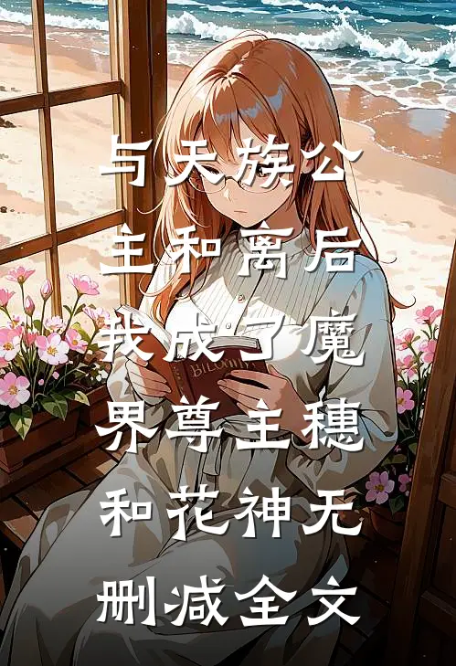与天族公主和离后，我成了魔界尊主穗和花神无删减全文