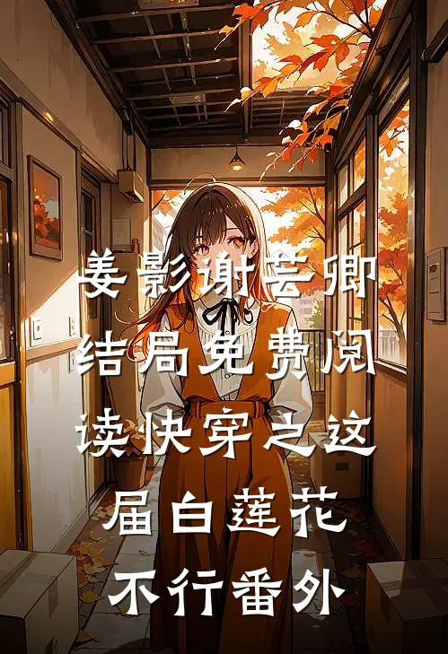 姜影谢芸卿结局免费阅读快穿之这届白莲花不行番外