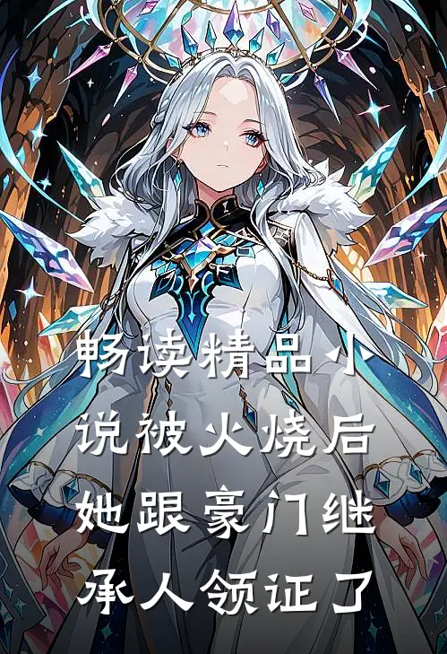 畅读精品小说被火烧后，她跟豪门继承人领证了