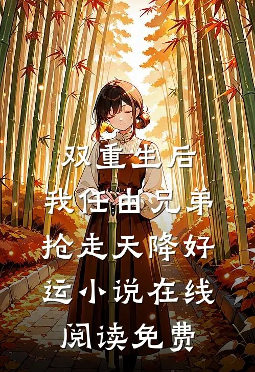双重生后，我任由兄弟抢走天降好运小说在线阅读免费