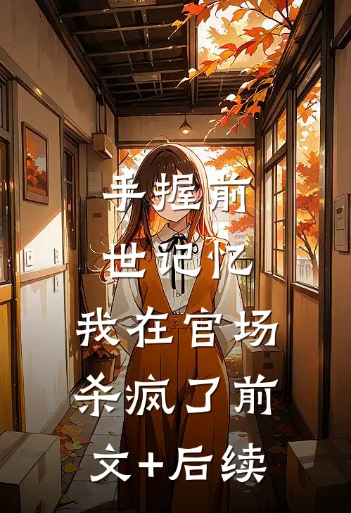 手握前世记忆，我在官场杀疯了前文+后续