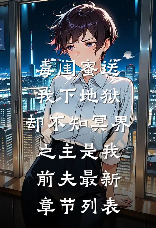 毒闺蜜送我下地狱，却不知冥界之主是我前夫最新章节列表