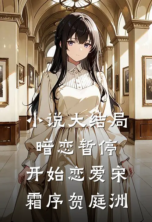 小说大结局暗恋暂停，开始恋爱宋霜序贺庭洲