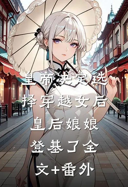 皇帝决定选择穿越女后，皇后娘娘登基了全文+番外