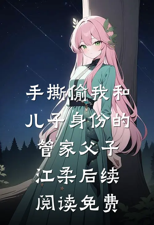 手撕偷我和儿子身份的管家父子江柔后续阅读免费