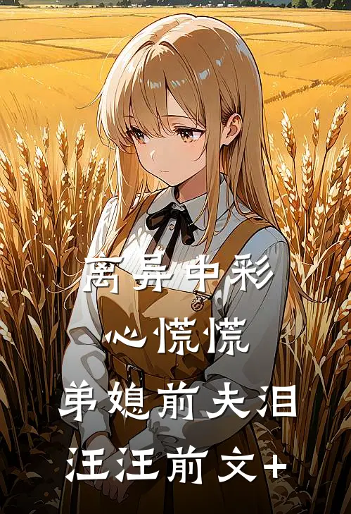 离异中彩心慌慌，弟媳前夫泪汪汪前文+
