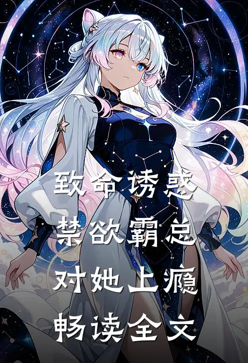致命诱惑，禁欲霸总对她上瘾畅读全文