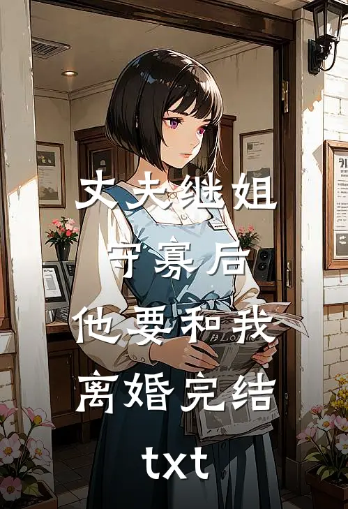 丈夫继姐守寡后，他要和我离婚完结txt