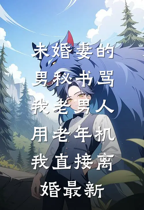 未婚妻的男秘书骂我老男人用老年机，我直接离婚最新