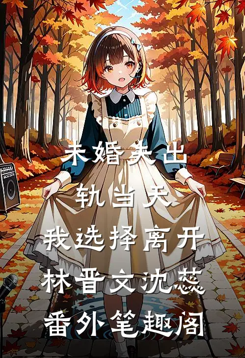 未婚夫出轨当天，我选择离开：林晋文沈蕊番外笔趣阁
