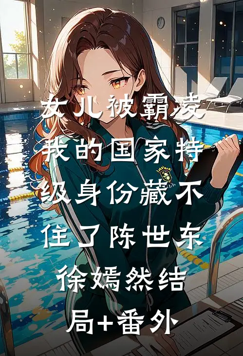 女儿被霸凌，我的国家特级身份藏不住了陈世东徐嫣然结局+番外