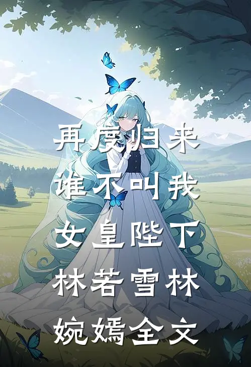 再度归来，谁不叫我女皇陛下林若雪林婉嫣全文