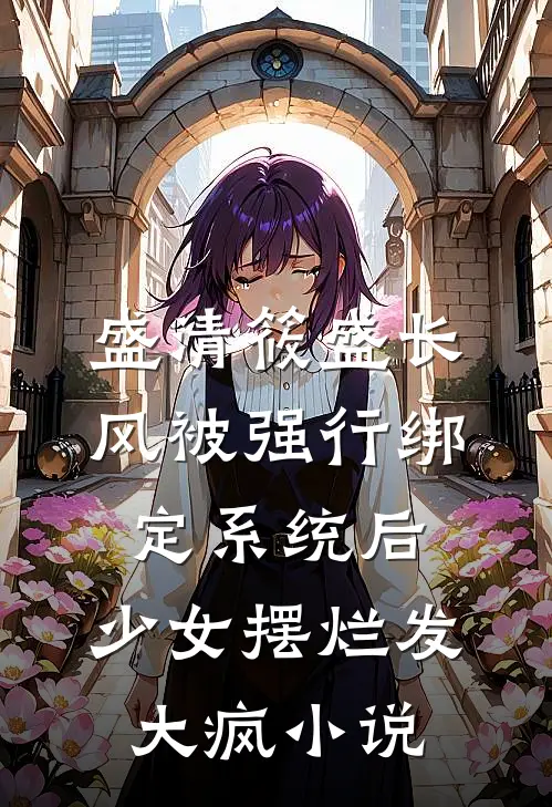 盛清筱盛长风被强行绑定系统后，少女摆烂发大疯小说