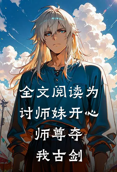 全文阅读为讨师妹开心，师尊夺我古剑