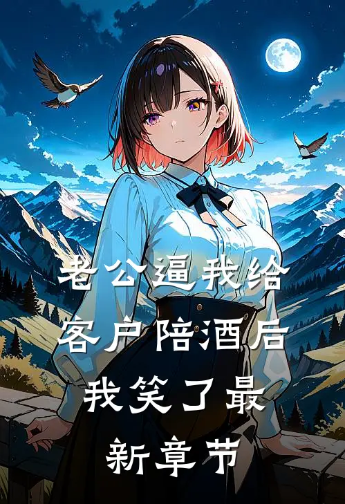 老公逼我给客户陪酒后，我笑了最新章节
