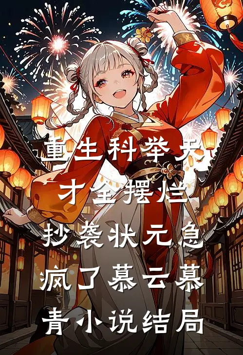 重生科举天才全摆烂，抄袭状元急疯了慕云慕青小说结局