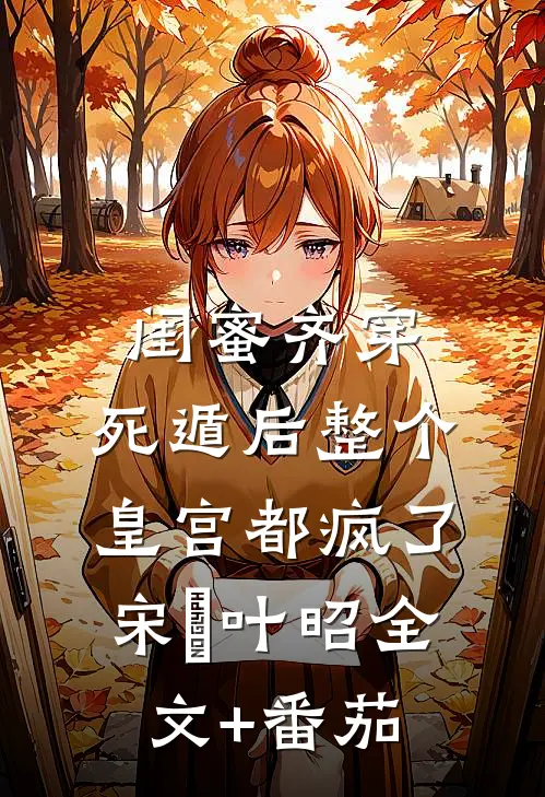 闺蜜齐穿，死遁后整个皇宫都疯了宋璟叶昭全文+番茄