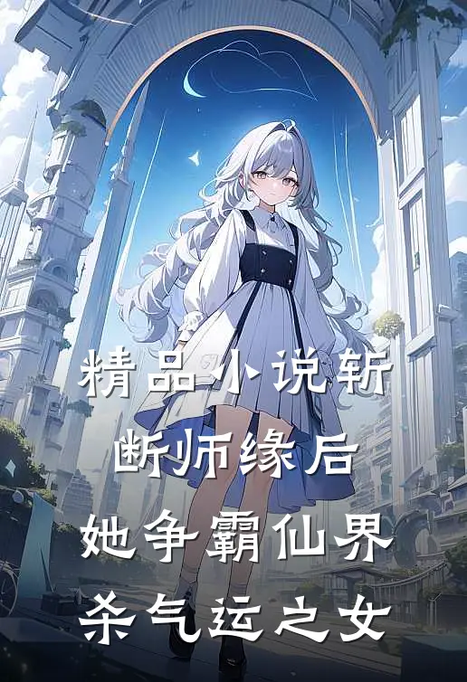 精品小说斩断师缘后，她争霸仙界杀气运之女
