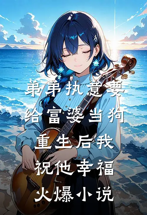 弟弟执意要给富婆当狗，重生后我祝他幸福火爆小说