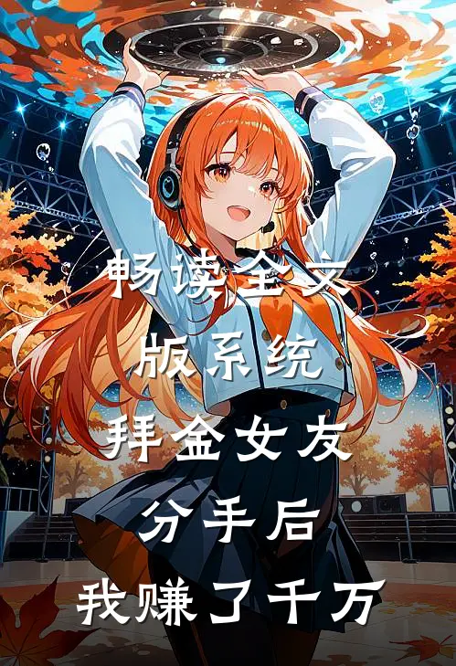 畅读全文版系统：拜金女友分手后，我赚了千万