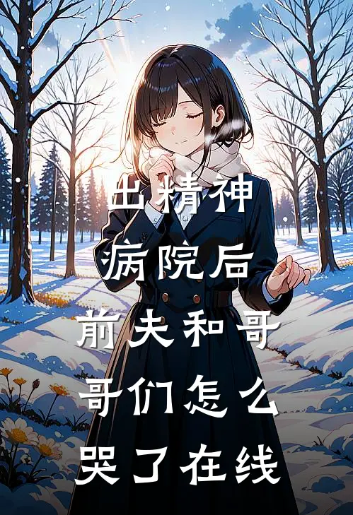 出精神病院后，前夫和哥哥们怎么哭了在线